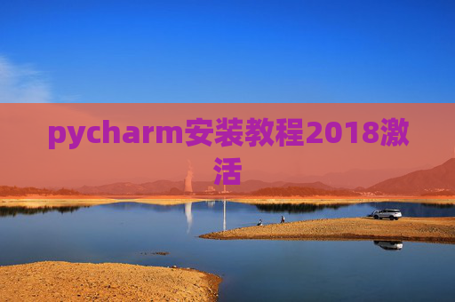 pycharm安装教程2018激活 pycharm安装教程2018激活
